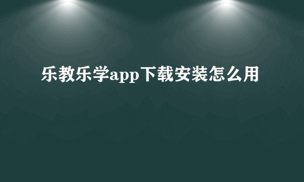 乐教乐学app下载安装怎么用