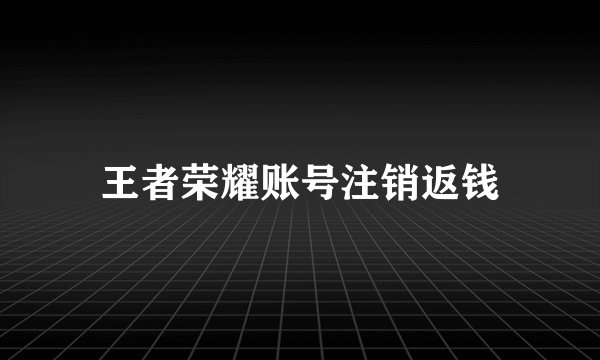 王者荣耀账号注销返钱