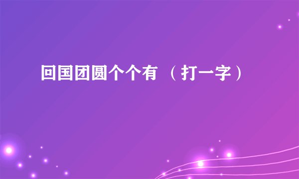 回国团圆个个有 （打一字）