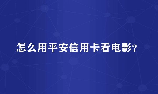 怎么用平安信用卡看电影？