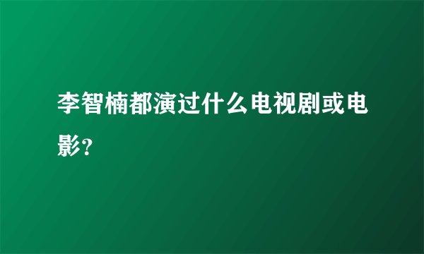 李智楠都演过什么电视剧或电影？