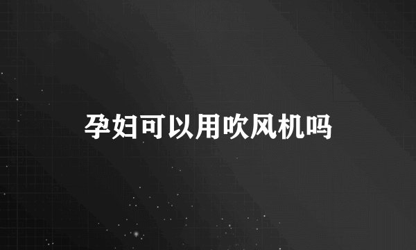 孕妇可以用吹风机吗