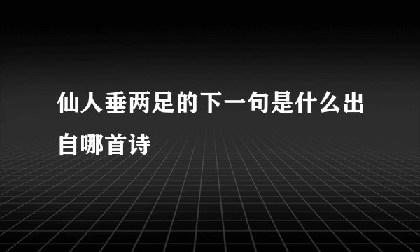 仙人垂两足的下一句是什么出自哪首诗