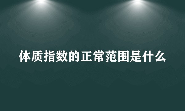 体质指数的正常范围是什么