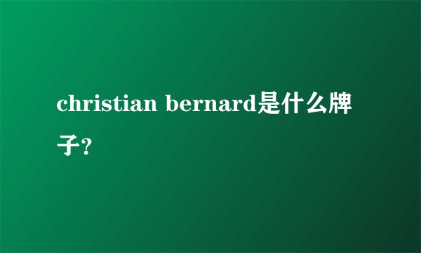 christian bernard是什么牌子？