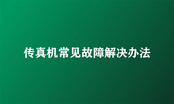 传真机常见故障解决办法