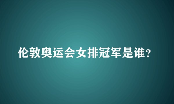 伦敦奥运会女排冠军是谁？