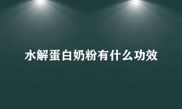 水解蛋白奶粉有什么功效
