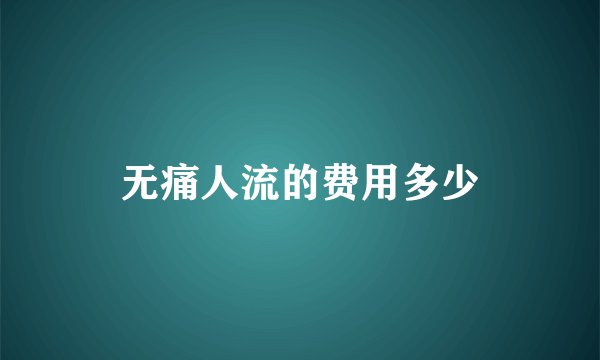无痛人流的费用多少
