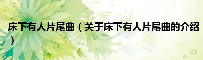 床下有人片尾曲(关于床下有人片尾曲的介绍)