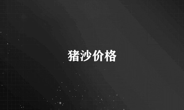 猪沙价格