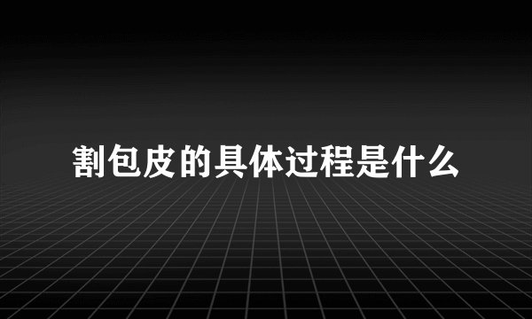 割包皮的具体过程是什么