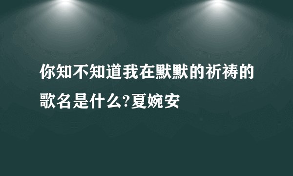 你知不知道我在默默的祈祷的歌名是什么?夏婉安