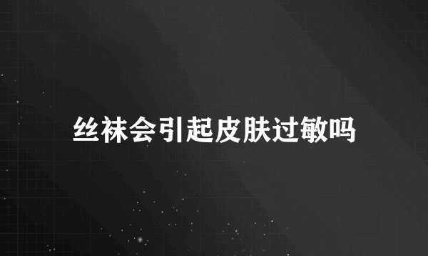 丝袜会引起皮肤过敏吗