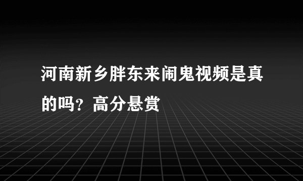 河南新乡胖东来闹鬼视频是真的吗？高分悬赏