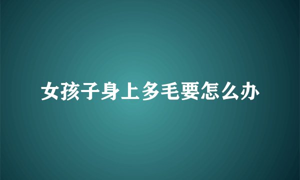 女孩子身上多毛要怎么办