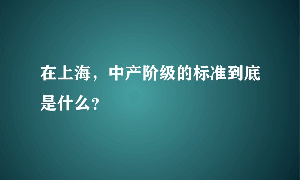 在上海,中产阶级的标准到底是什么?