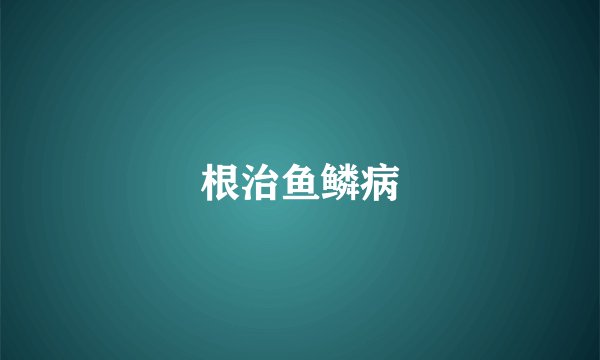 根治鱼鳞病