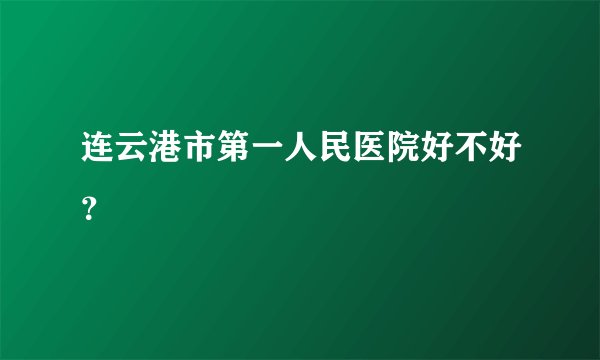 连云港市第一人民医院好不好？