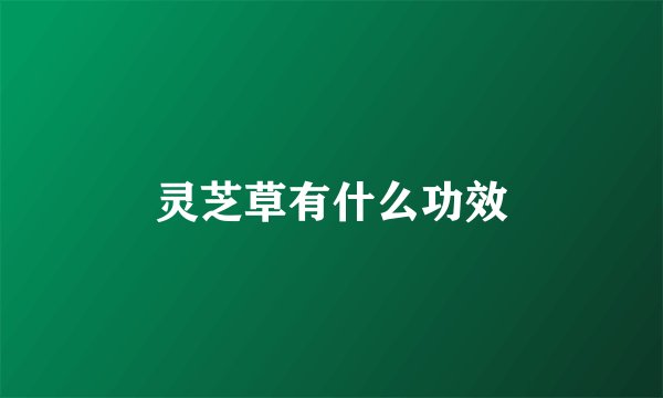 灵芝草有什么功效
