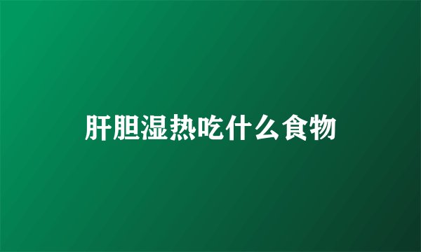 肝胆湿热吃什么食物