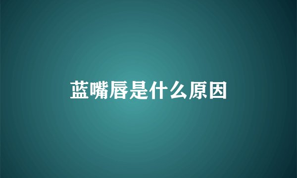 蓝嘴唇是什么原因