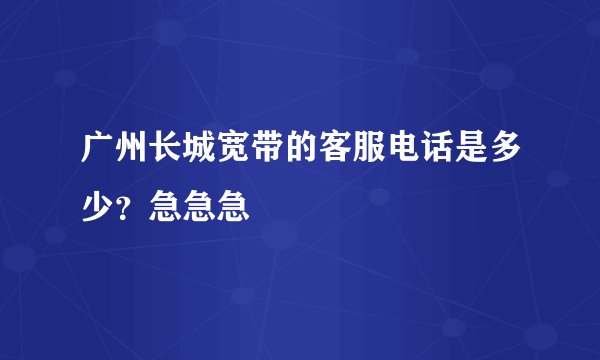 广州长城宽带的客服电话是多少？急急急