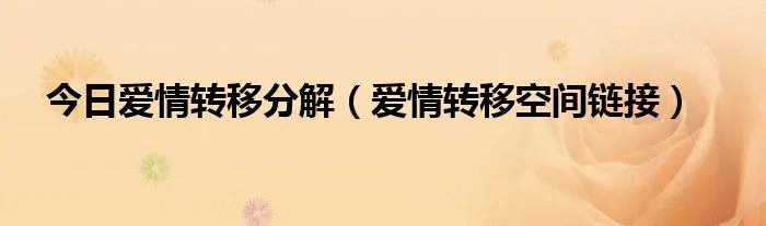 今日爱情转移分解（爱情转移空间链接）