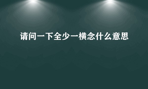 请问一下全少一横念什么意思