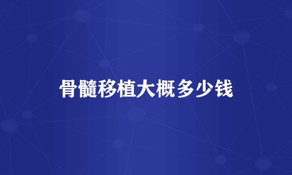 骨髓移植大概多少钱