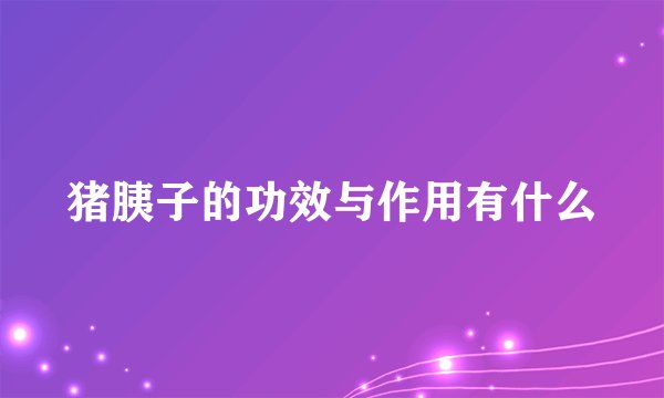 猪胰子的功效与作用有什么