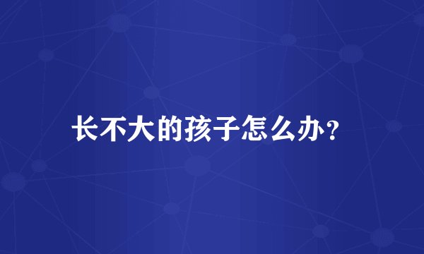 长不大的孩子怎么办？