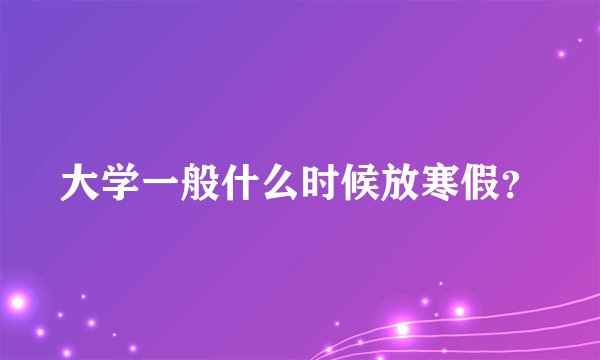 大学一般什么时候放寒假？