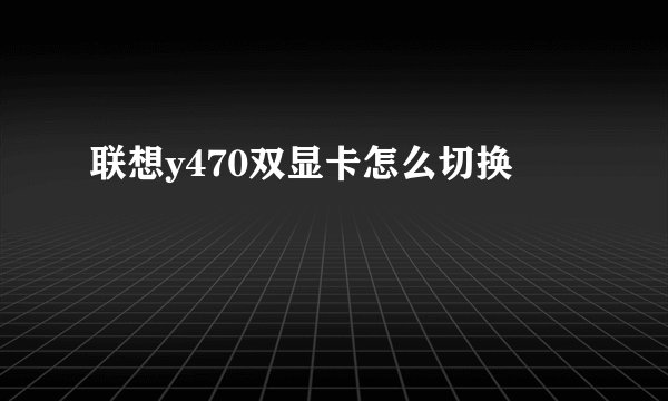 联想y470双显卡怎么切换