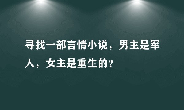 寻找一部言情小说,男主是军人,女主是重生的?
