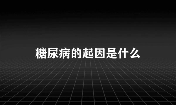糖尿病的起因是什么