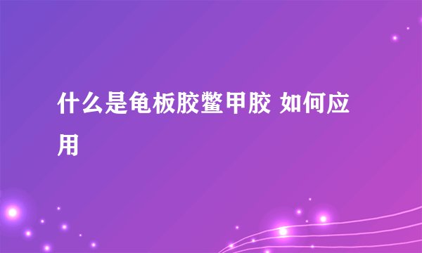 什么是龟板胶鳖甲胶 如何应用
