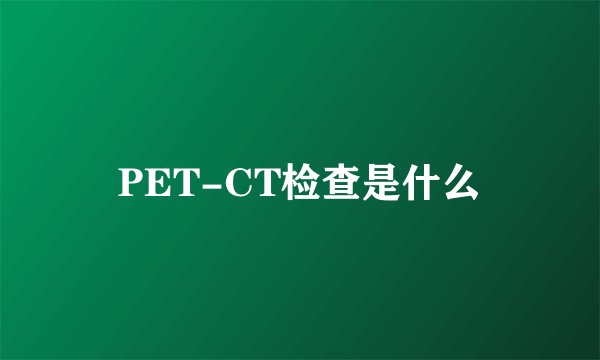 PET-CT检查是什么