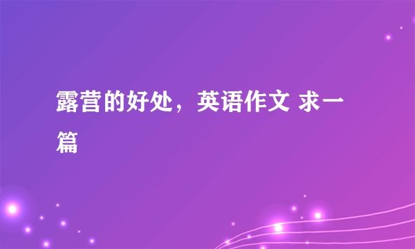 露营的好处,英语作文 求一篇