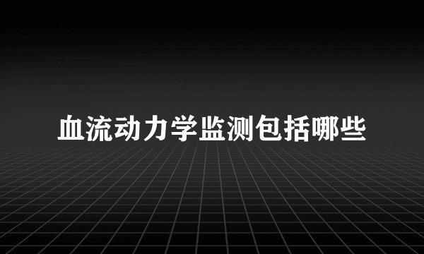血流动力学监测包括哪些