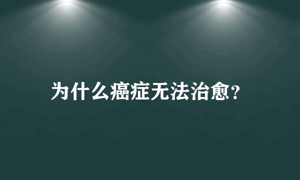 为什么癌症无法治愈？