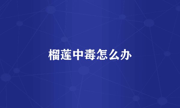 榴莲中毒怎么办