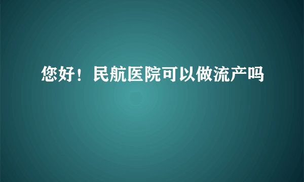 您好!民航医院可以做流产吗