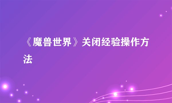 《魔兽世界》关闭经验操作方法