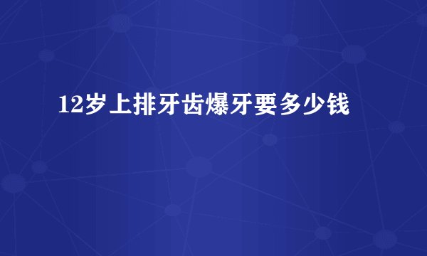 12岁上排牙齿爆牙要多少钱