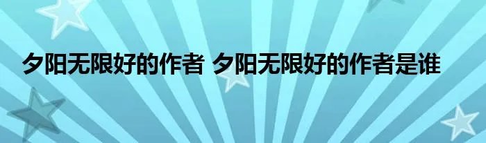 夕阳无限好的作者 夕阳无限好的作者是谁