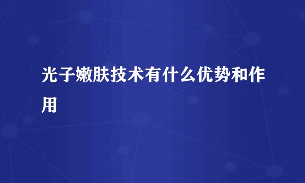 光子嫩肤技术有什么优势和作用