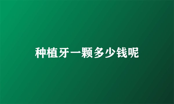 种植牙一颗多少钱呢