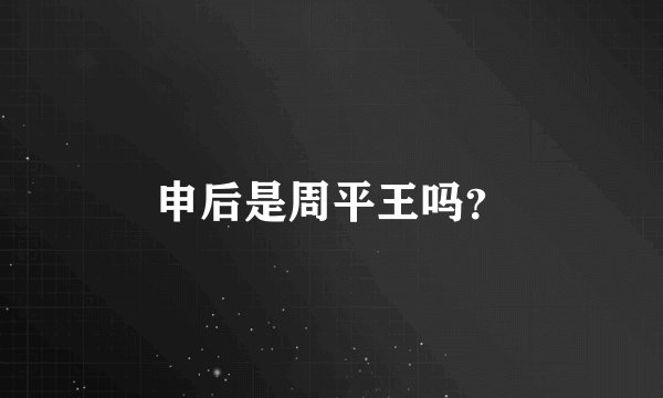 申后是周平王吗？