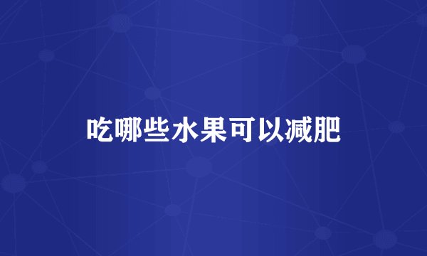 吃哪些水果可以减肥